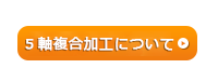 ５軸複合加工について
