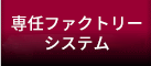 専任ファクトリーシステム