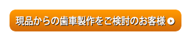 現品からの歯車製作をご検討のお客様